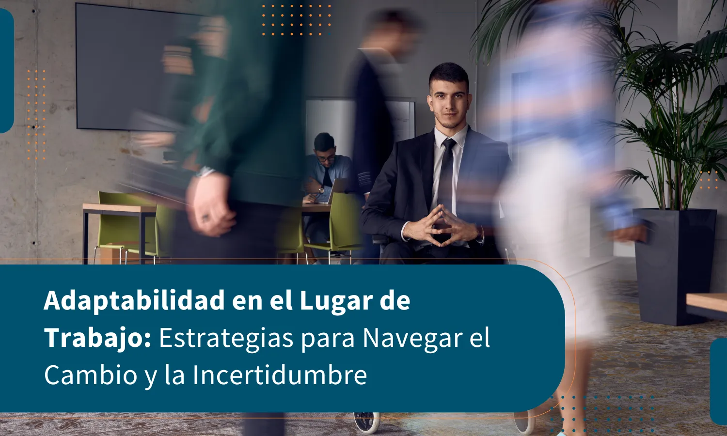 Adaptabilidad en el Lugar de Trabajo: Estrategias para Navegar el Cambio y la Incertidumbre