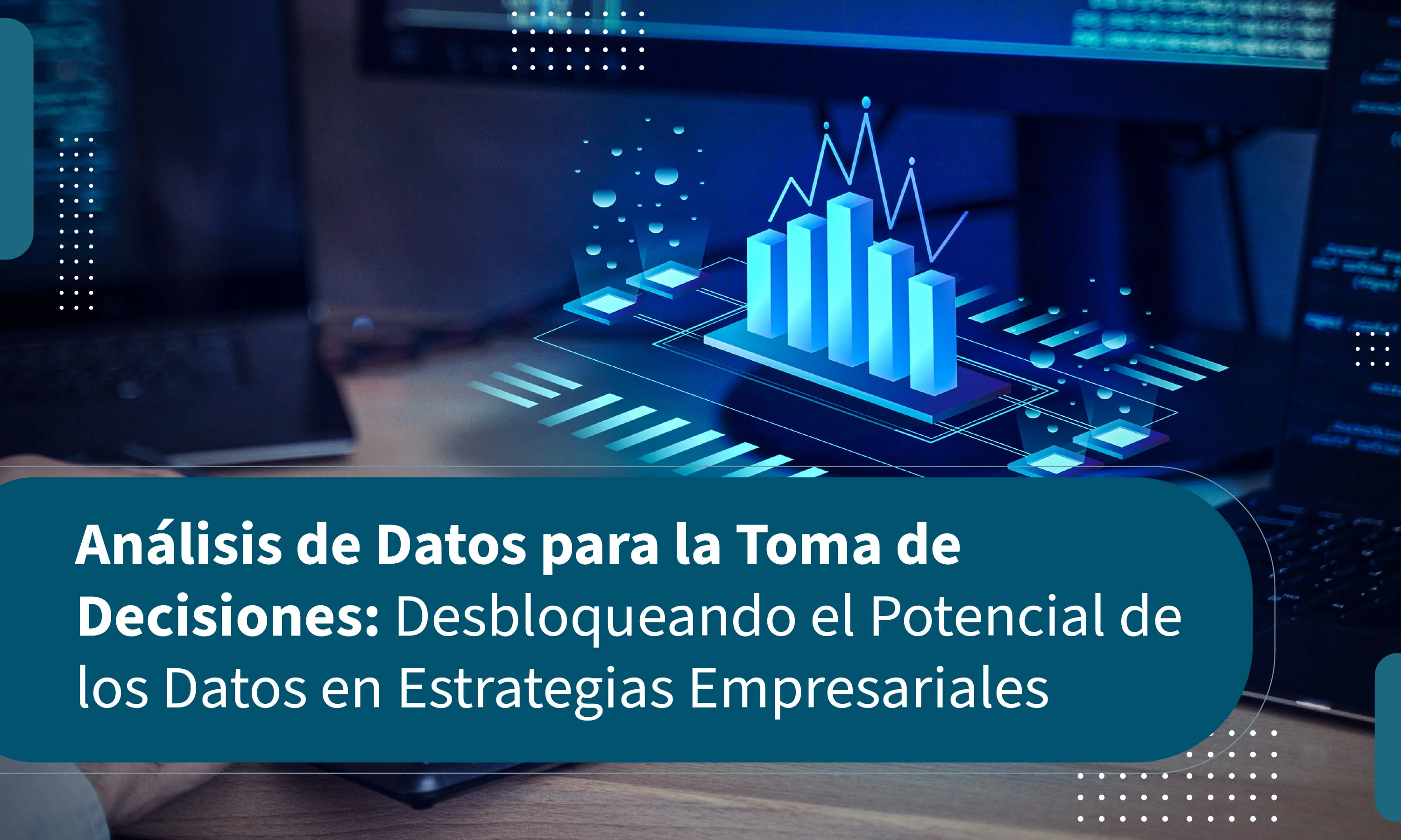 Análisis de Datos para la Toma de Decisiones: Desbloqueando el Potencial de los Datos en Estrategias Empresariales