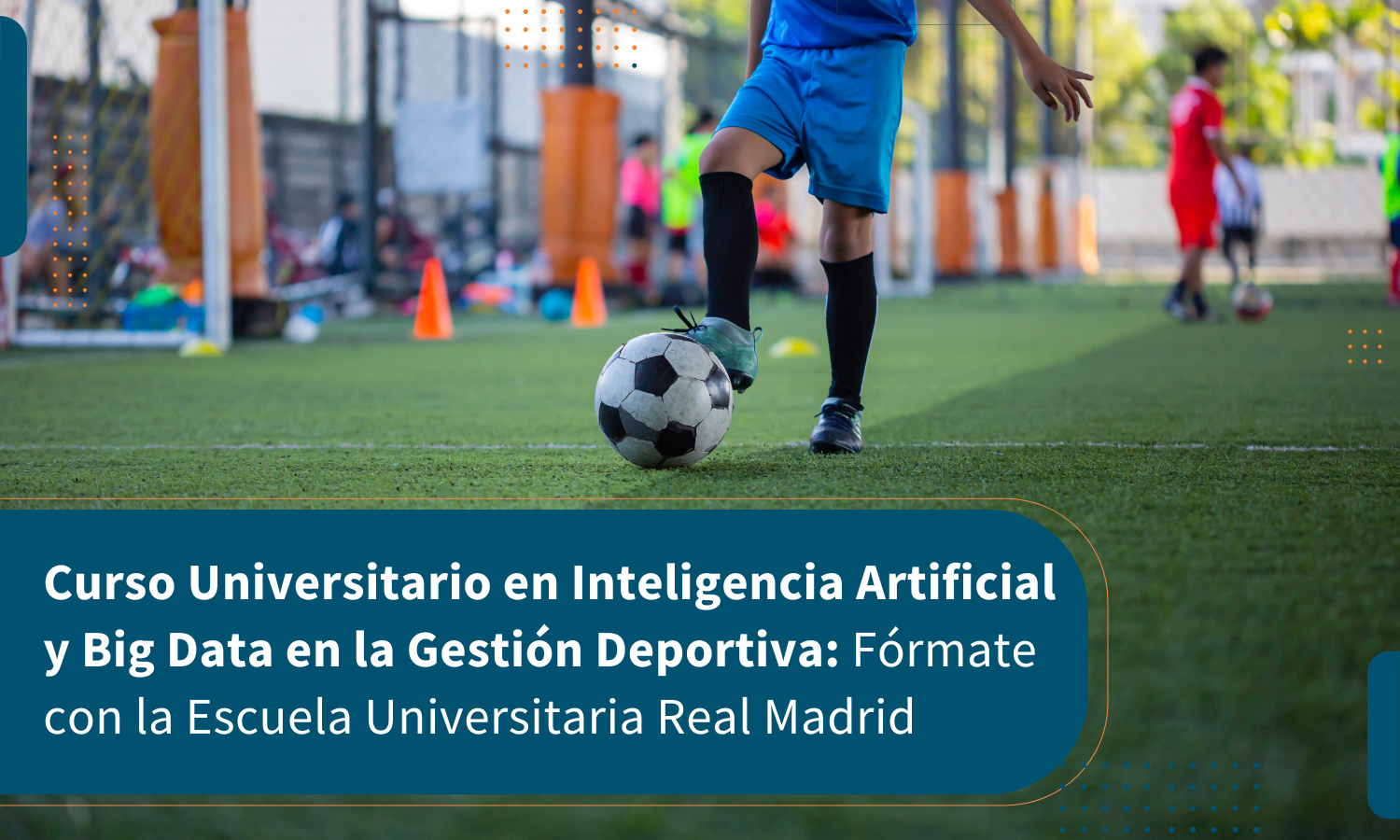 Curso Universitario en Inteligencia Artificial y Big Data en la Gestión Deportiva: Fórmate con la Escuela Universitaria Real Madrid